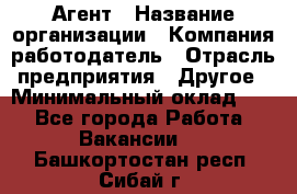 Агент › Название организации ­ Компания-работодатель › Отрасль предприятия ­ Другое › Минимальный оклад ­ 1 - Все города Работа » Вакансии   . Башкортостан респ.,Сибай г.